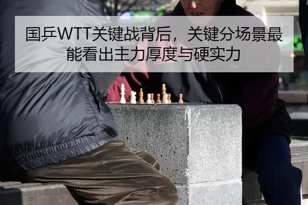 国乒WTT关键战背后，关键分场景最能看出主力厚度与硬实力
